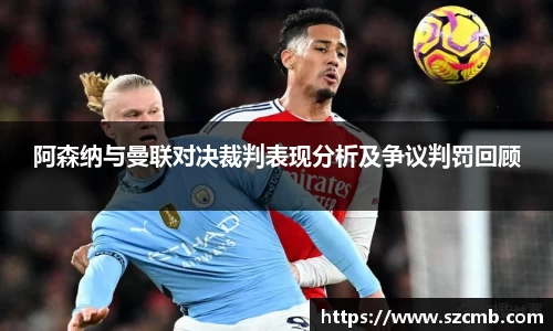 阿森纳与曼联对决裁判表现分析及争议判罚回顾