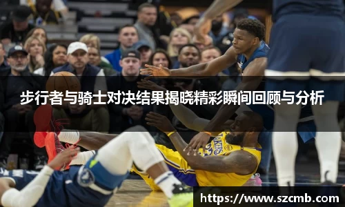 步行者与骑士对决结果揭晓精彩瞬间回顾与分析